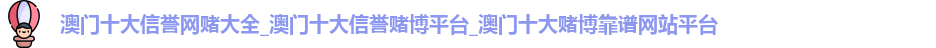 澳门十大信誉网赌大全